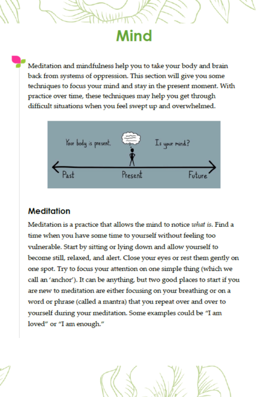 \\  7  ’m- tion and mindfulness help you to take your body and brais  iy sy o g S A - lifficult situations when you feel swept up and overwhelmed.  =  Meditation  Meditation is a practice that allows the mind to notice what is. Find a time when you have some time to P ‘vulnerable. Start by sitting or lying down and allow yourself to become stil, relaxed, and alert. Close your eyes or rest them gently on one spot. Try to focus your attention on one simple thing (which we «call an “anchor’). It can be anything, but two good places to start if you S mwwm(au.mMm‘mmmmmw yourself during your meditation. Some examples could be ‘T am  